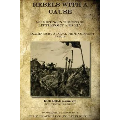 Rebels With A Cause: 1816 Rioting in the Fens of Littleport and Ely examined by a Local Criminologist in 2016