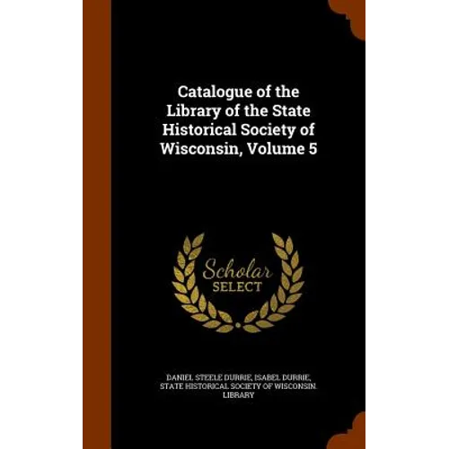 Catalogue of the Library of the State Historical Society of Wisconsin, Volume 5