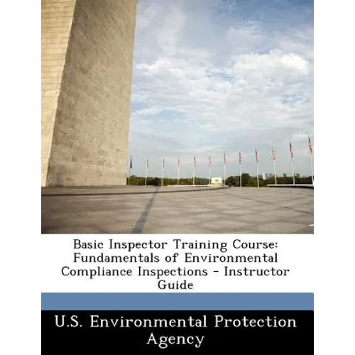 Basic Inspector Training Course: Fundamentals of Environmental Compliance Inspections - Instructor Guide