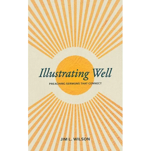 Illustrating Well: Preaching Sermons That Connect