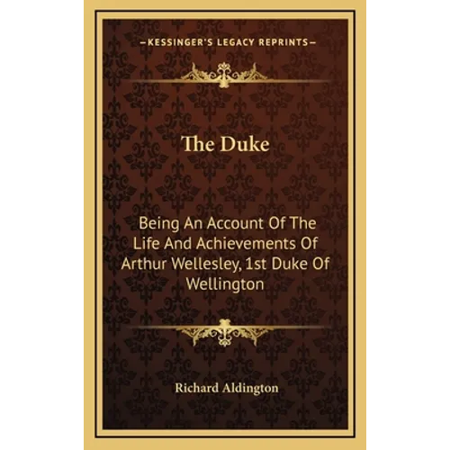 The Duke: Being An Account Of The Life And Achievements Of Arthur Wellesley, 1st Duke Of Wellington