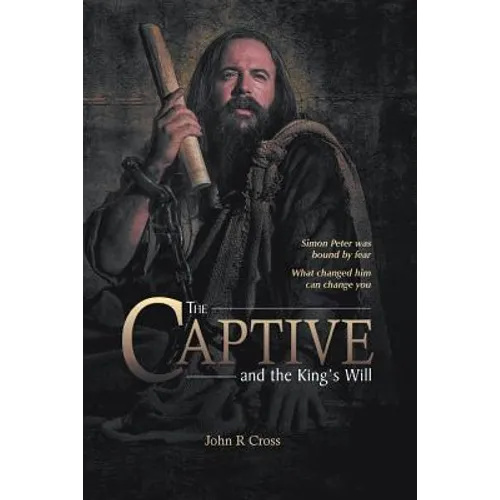 The Captive and the King's Will: Simon Peter was bound by fear. What changed him can change you.