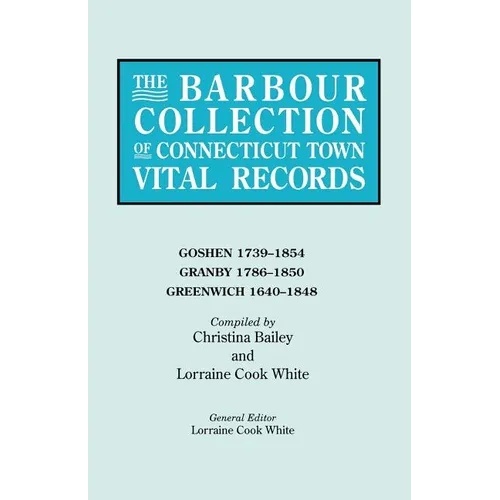 Barbour Collection of Connecticut Town Vital Records. Volume 14: Goshen 1739-1854, Granby 1786-1850, Greenwich 1640-1848