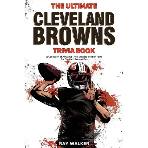 The Ultimate Cleveland Browns Trivia Book: A Collection of Amazing Trivia Quizzes and Fun Facts for Die-Hard Browns Fans!
