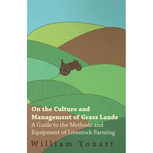 On the Culture and Management of Grass Lands - A Guide to the Methods and Equipment of Livestock Farming