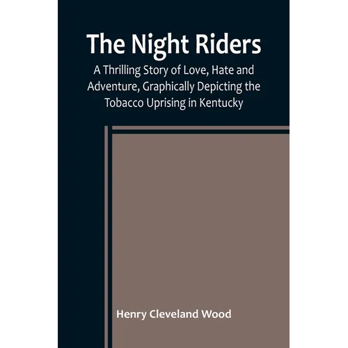 The Night Riders; A Thrilling Story of Love, Hate and Adventure, Graphically Depicting the Tobacco Uprising in Kentucky