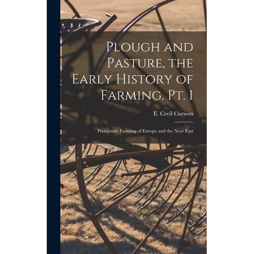 Plough and Pasture, the Early History of Farming. Pt. 1: Prehistoric Farming of Europe and the Near East