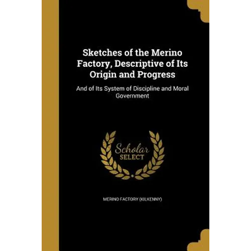 Sketches of the Merino Factory, Descriptive of Its Origin and Progress: And of Its System of Discipline and Moral Government