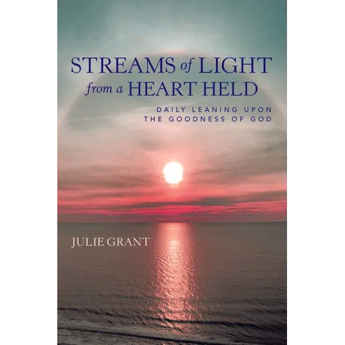 Streams of Light from a Heart Held: Daily Leaning Upon the Goodness of God