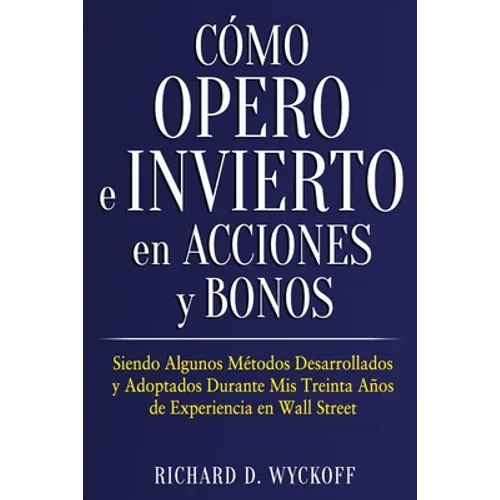Cómo Opero e Invierto en Acciones y Bonos: Siendo Algunos Métodos Desarrollados y Adoptados Durante Mis Treinta Años de Experiencia en Wall Street