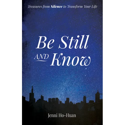 Be Still and Know: Treasures from Silence to Transform Your Life