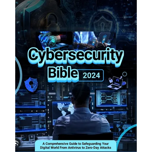 Cybersecurity Bible: A Comprehensive Guide to Safeguarding Your Digital World from Antivirus to Zero-Day Attacks
