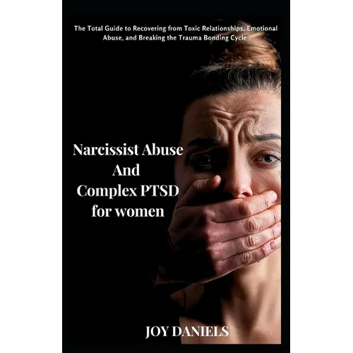 Narcissist Abuse And Complex PTSD recovery for women: The Total Guide to Recovering from Toxic Relationships, Emotional Abuse, and Breaking the Trauma