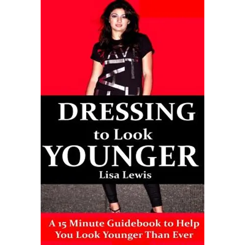 Dressing to Look Younger: A 15 Minute Guidebook To Help You Look Younger Than Ever