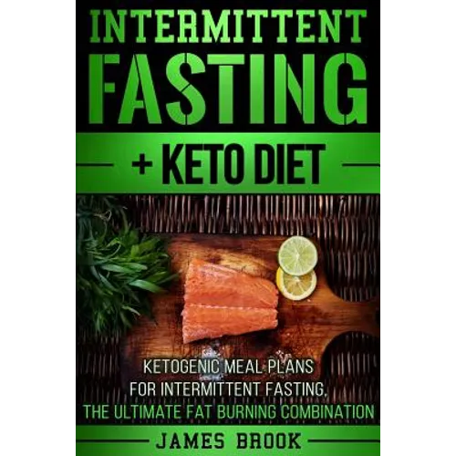 Intermittent Fasting + Keto Diet: Ketogenic Meal Plans For Intermittent Fasting, The Ultimate Fat Burning Combination