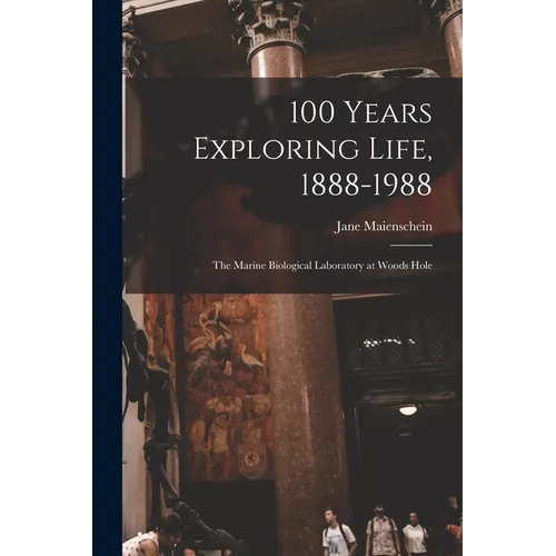 100 Years Exploring Life, 1888-1988: The Marine Biological Laboratory at Woods Hole