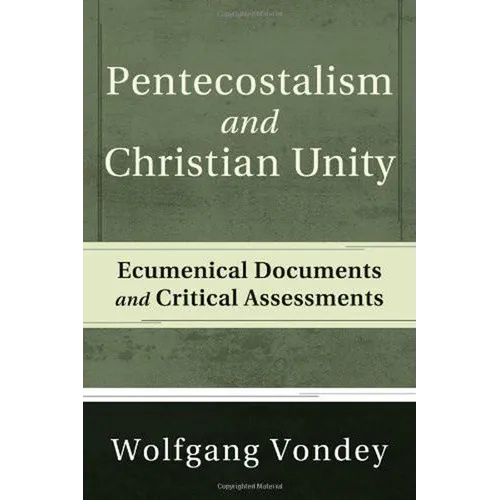 Pentecostalism and Christian Unity: Ecumenical Documents and Critical Assessments