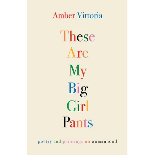 These Are My Big Girl Pants: Poetry and Paintings on Womanhood