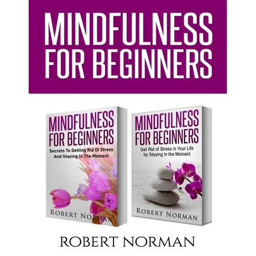 Mindfulness for Beginners: 2 Books in 1! Secrets to Getting Rid of Stress and Staying in the Moment & Get Rid Of Stress In Your Life By Staying In The