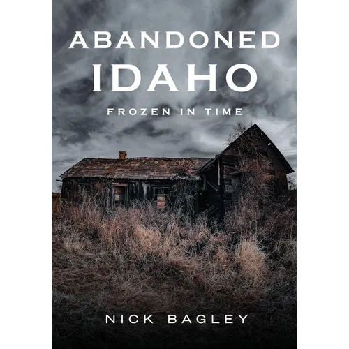 Abandoned Idaho: Frozen in Time