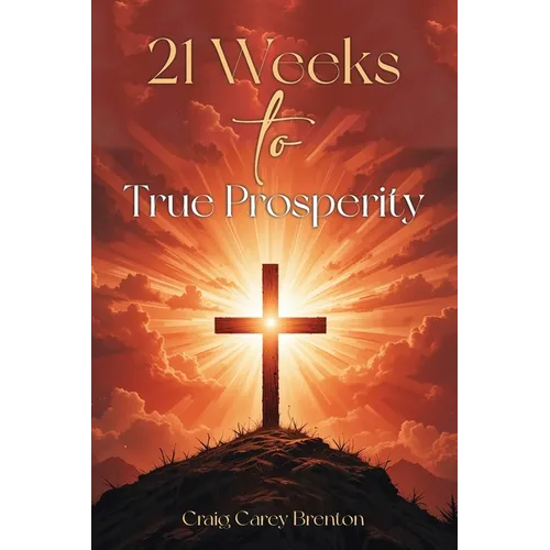21 Weeks to True Prosperity: Biblical Principles for Wellness and (True) Wealth