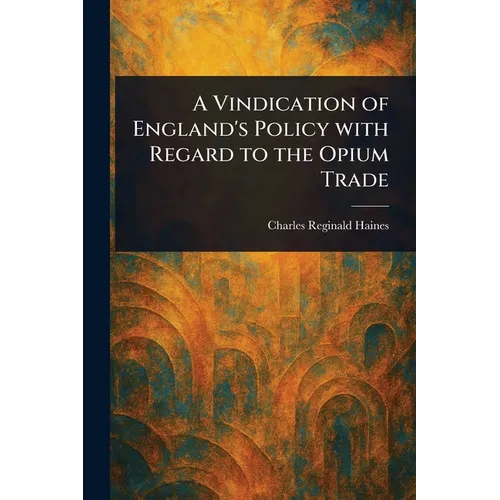 A Vindication of England's Policy With Regard to the Opium Trade
