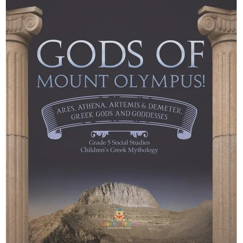 Gods of Mount Olympus!: Ares, Athena, Artemis & Demeter, Greek Gods and Goddesses Grade 5 Social Studies Children's Greek Mythology