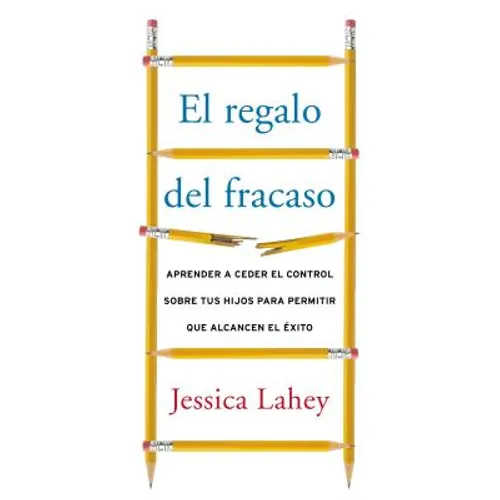 El regalo del fracaso: Aprender a ceder el control sobre tus hijos para permitir que alcancen el éxito