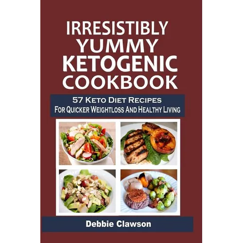 Irresistibly Yummy Ketogenic Cookbook: 57 Keto Diet Recipes For Quicker Weightloss And Healthy Living