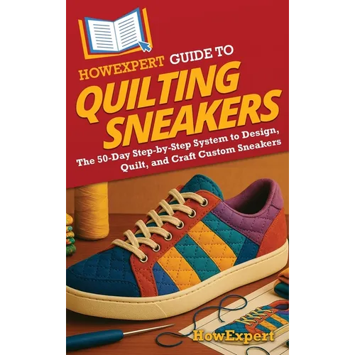 HowExpert Guide to Quilting Sneakers: The 50-Day Step-by-Step System to Design, Quilt, and Craft Custom Sneakers