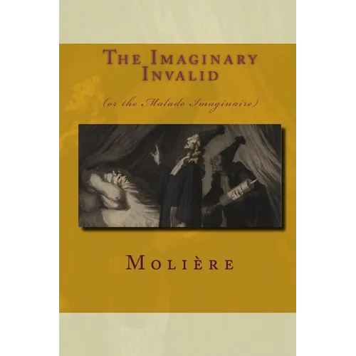 The Imaginary Invalid: (Or The Malade Imaginaire)