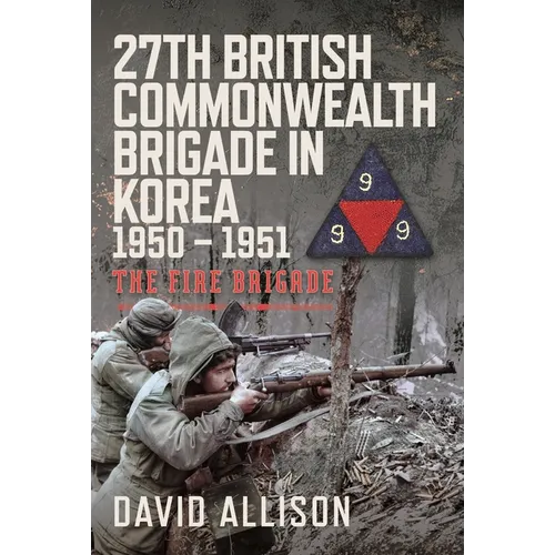 27th British Commonwealth Brigade in Korea 1950 - 1951: The Fire Brigade