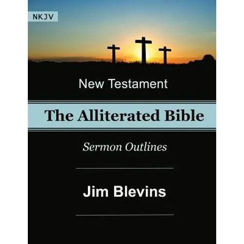 The Alliterated Bible - NKJV - New Testament - Matthew-Revelation: Sermon Outlines