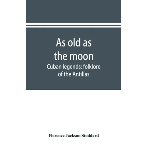 As old as the moon; Cuban legends: folklore of the Antillas