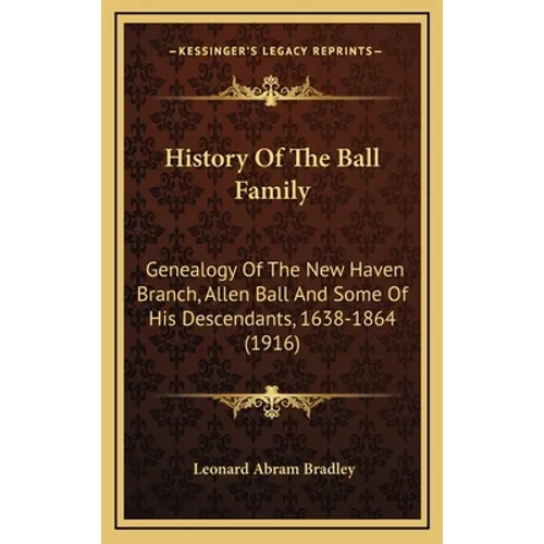 History Of The Ball Family: Genealogy Of The New Haven Branch, Allen Ball And Some Of His Descendants, 1638-1864 (1916)