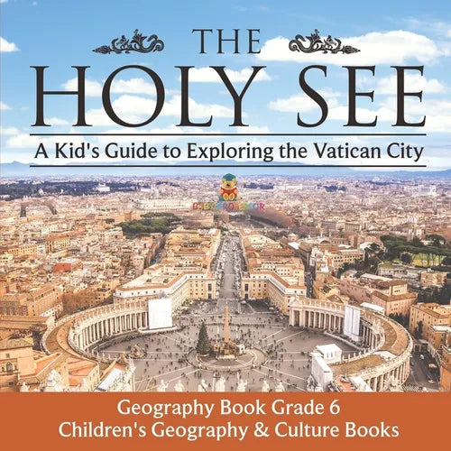 The Holy See: A Kid's Guide to Exploring the Vatican City - Geography Book Grade 6 Children's Geography & Culture Books