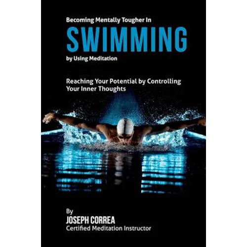Becoming Mentally Tougher In Swimming by Using Meditation: Reach Your Potential by Controlling Your Inner Thoughts