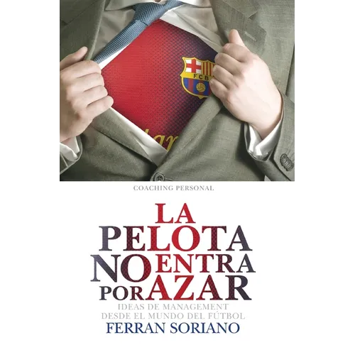 La Pelota No Entra Por Azar: Ideas De Management Desde El Mundo Del Fútbol