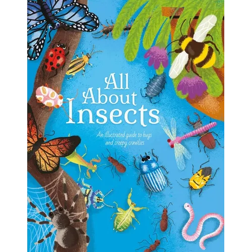 All about Insects: An Illustrated Guide to Bugs and Creepy-Crawlies