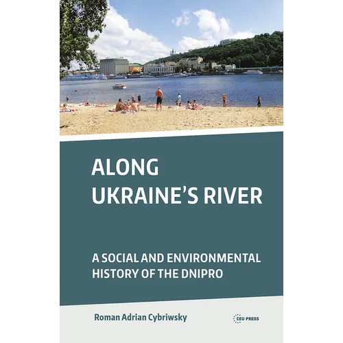 Along Ukraine's River: A Social and Environmental History of the Dnipro