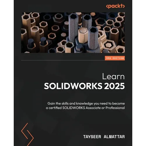 Learn SOLIDWORKS 2025 - Third Edition: Gain the skills and knowledge you need to become a certified SOLIDWORKS Associate or Professional