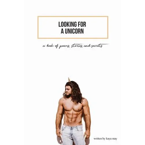 Looking For A Unicorn: A Book Of Poems, Stories, & Secrets