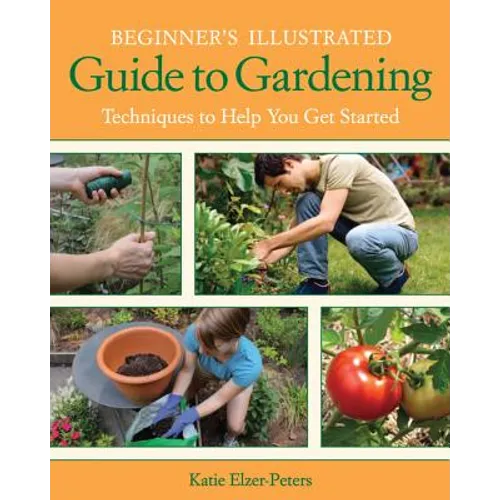 Beginner's Illustrated Guide to Gardening: Techniques to Help You Get Started
