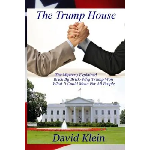 The Trump House: The Mystery Explained. Brick By Brick - Why He Won And What It Means For All People