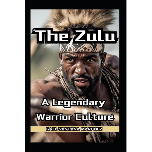 The Zulu Warriors A Legendary Warrior Culture