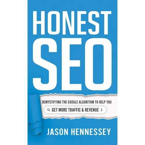 Honest SEO: Demystifying the Google Algorithm to Help You Get More Traffic and Revenue