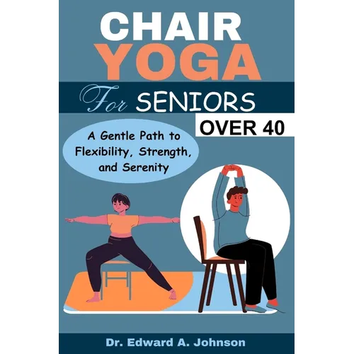 Chair Yoga for Seniors Over 40: A Gentle Path to Flexibility, Strength, and Serenity