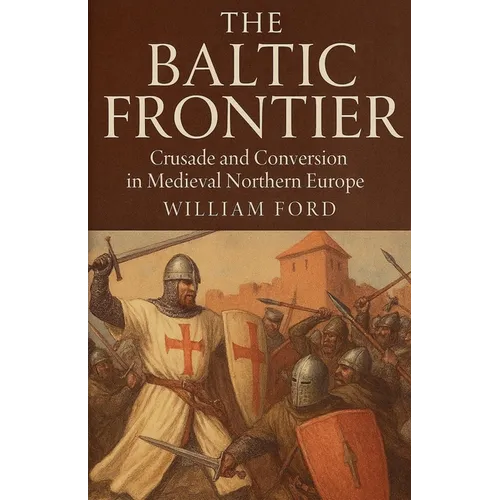The Baltic Frontier: Crusade and Conversion in Medieval Northern Europe