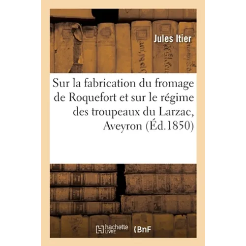 Note sur la fabrication du fromage de Roquefort et sur le régime des troupeaux du Larzac, Aveyron