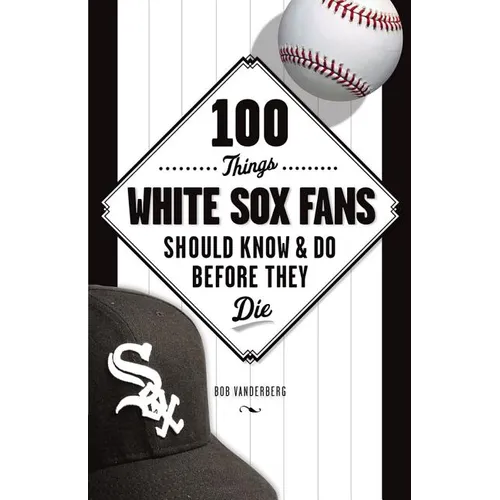 100 Things White Sox Fans Should Know & Do Before They Die
